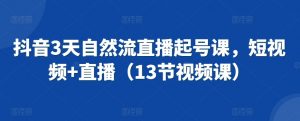 抖音3天自然流直播起号课,短视频+直播(13节视频课)-聚富社