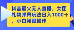 抖音最火无人直播,女团礼物弹幕玩法,日赚一千+,小白闭眼操作【揭秘】-聚富社