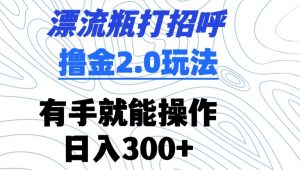 漂流瓶打招呼撸金2.0玩法,有手就能做,日入300+【揭秘】-聚富社