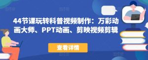 44节课玩转科普视频制作:万彩动画大师、PPT动画、剪映视频剪辑,一课搞定科普视频制作-聚富社