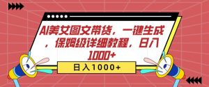 AI美女图文带货,一键生成,保姆级详细教程,日入1000+【揭秘】-聚富社