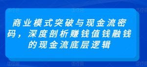 商业模式突破与现金流密码,深度剖析赚钱值钱融钱的现金流底层逻辑-聚富社