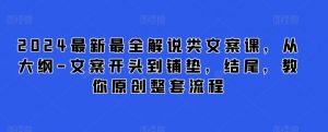 2024最新最全解说类文案课,从大纲-文案开头到铺垫,结尾,教你原创整套流程-聚富社