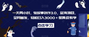一天两小时,鬼故事创作3.0,蓝海项目,全网首发,轻松日入3000+保姆级教学【揭秘】-聚富社
