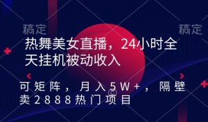 热舞美女直播,24小时全天挂机被动收入,可矩阵,月入5W+,隔壁卖2888热门项目【揭秘】-聚富社