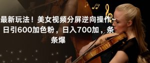 最新玩法!美女视频分屏逆向操作~日引600加色粉,日入700加,条条爆【揭秘】-聚富社