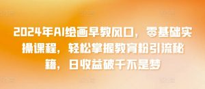 2024年AI绘画早教风口,零基础实操课程,轻松掌握教育粉引流秘籍,日收益破千不是梦【揭秘】-聚富社