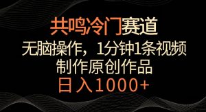 共鸣冷门赛道,无脑操作,一分钟一条视频,日入1000+【揭秘】-聚富社