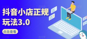 抖音小店正规玩法3.0,抖音入门基础知识、抖音运营技术、达人带货邀约、全域电商运营等-聚富社