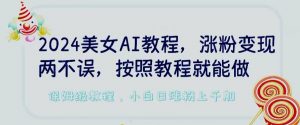 2024美女AI教程,涨粉变现两不误,按照教程制作就能做,平台低概率检测出是AI制作【揭秘】-聚富社