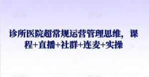 诊所医院超常规运营管理思维,课程+直播+社群+连麦+实操-聚富社