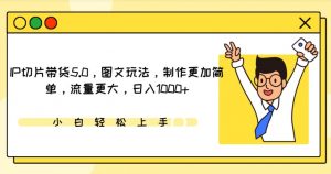 IP切片带货5.0,图文玩法,制作更加简单,流量更大,日入1000+【揭秘】-聚富社
