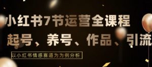 7节小红书运营实战全教程,结合最新情感赛道,打通小红书运营全流程【揭秘】-聚富社