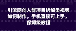 引流网创人群项目拆解类视频如何制作,手机直接可上手,保姆级教程【揭秘】-聚富社