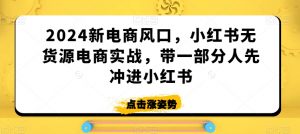 2024新电商风口,小红书无货源电商实战,带一部分人先冲进小红书-聚富社