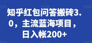 知乎红包问答搬砖3.0,主流蓝海项目,日入帐200+【揭秘】-聚富社
