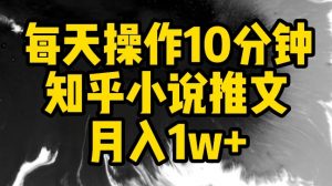 每天操作10分钟,知乎小说推文月入1w+【揭秘】-聚富社