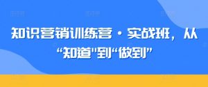 知识营销训练营·实战班,从“知道”到“做到”-聚富社