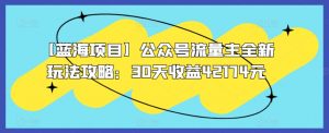 【蓝海项目】公众号流量主全新玩法攻略:30天收益42174元【揭秘】-聚富社