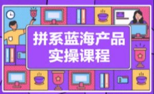 拼系冷门蓝海产品实操课程,从注册店铺到选品上架到流量维护环环相扣-聚富社