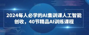 2024每人必学的AI集训课人工智能创收,40节精品AI训练课程-聚富社