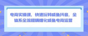 电商实操课,快速玩转咸鱼抖音,全体系全流程精细化咸鱼电商运营-聚富社