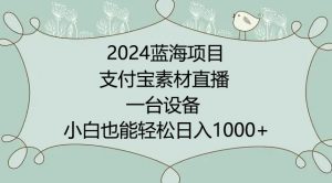 2024年蓝海项目,支付宝素材直播,无需出境,小白也能日入1000+ ,实操教程【揭秘】-聚富社