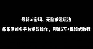 最新ai流量密码,傻瓜式搬运玩法,条条原创,多平台矩阵操作,月赚5万+保姆式教程【揭秘】-聚富社