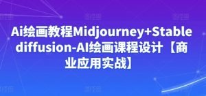 Ai绘画教程Midjourney+Stablediffusion-AI绘画课程设计【商业应用实战】-聚富社