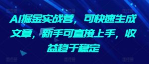 AI掘金实战营,可快速生成文章,新手可直接上手,收益趋于稳定-聚富社