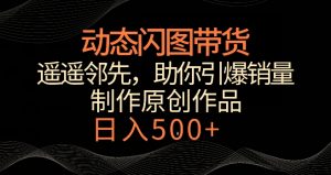 动态闪图带货,遥遥领先,冷门玩法,助你轻松引爆销量,日赚500+【揭秘】-聚富社