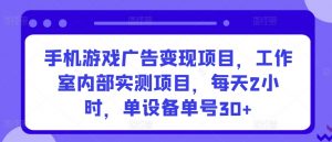 手机游戏广告变现项目,工作室内部实测项目,每天2小时,单设备单号30+【揭秘】-聚富社