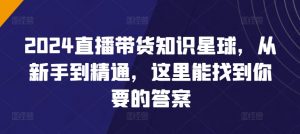 2024直播带货知识星球,从新手到精通,这里能找到你要的答案-聚富社