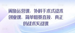 闲鱼运营课,外科手术式战术创业课,简单粗暴直接,真正的战术实战课-聚富社