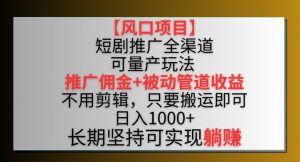 【风口项目】短剧推广全渠道最新双重收益玩法,推广佣金管道收益,不用剪辑,只要搬运即可【揭秘】-聚富社