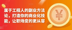 属于工程人的副业方法论,打造你的商业化技能,让职场变的更从容-聚富社