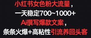 小红书女色粉大流量,一天稳定700~1000+  Ai撰写爆款文案,条条火爆+高粘性引流养回头客【揭秘】-聚富社