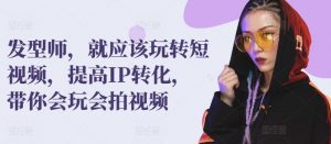 发型师,就应该玩转短视频,提高IP转化,带你会玩会拍视频-聚富社