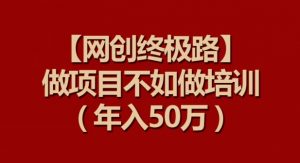 【网创终极路】做项目不如做项目培训，年入50万【揭秘】-聚富社