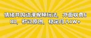 情绪共鸣动漫视频玩法,外面收费680,秒过原创,稳定月入1W+【揭秘】-聚富社