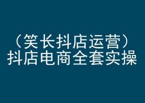 笑长抖店运营,抖店电商全套实操,抖音小店电商培训-聚富社