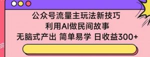 公众号流量主玩法新技巧,利用AI做民间故事 ,无脑式产出,简单易学,日收益300+【揭秘】-聚富社