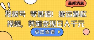 视频号零基础搬运爆款视频,剪辑变现日入千元【揭秘】-聚富社