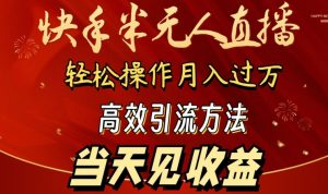 2024快手半无人直播,简单操作月入1W+ 高效引流当天见收益【揭秘】-聚富社