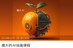 橘大的AI绘画课程,AI绘画零基础小白,从入门到精通-聚富社