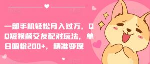 一部手机轻松月入过万,QQ短视频交友配对玩法,单日吸粉200+,精准变现【揭秘】-聚富社