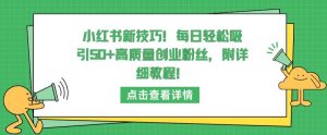 小红书新技巧,每日轻松吸引50+高质量创业粉丝,附详细教程【揭秘】-聚富社
