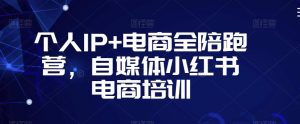 个人IP+电商全陪跑营,自媒体小红书电商培训-聚富社