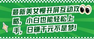 最新美女慢开屏互动攻略,小白也能轻松上手,日赚千元不是梦【揭秘】-聚富社