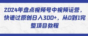 2024年盘点视频号中视频运营,快速过原创日入300+,从0到1完整项目教程-聚富社